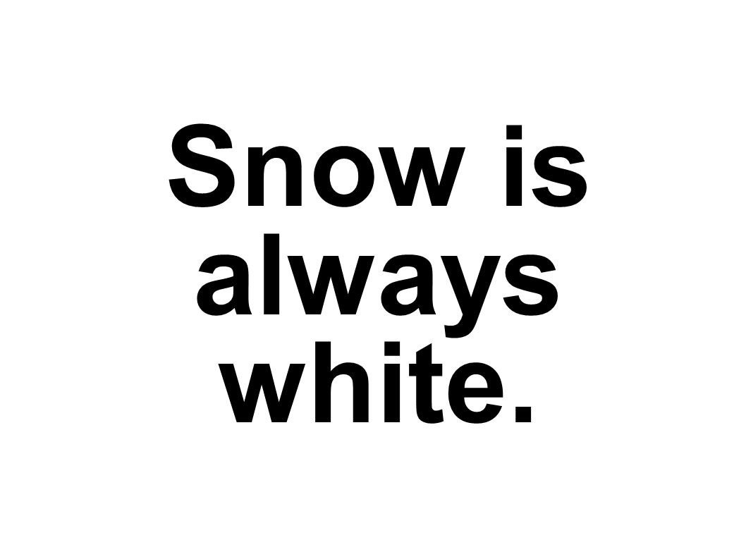 Snow is always white.