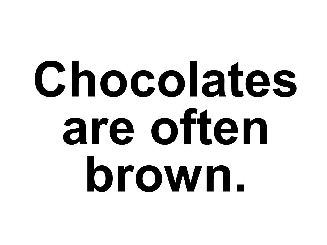 Chocolates are often brown.