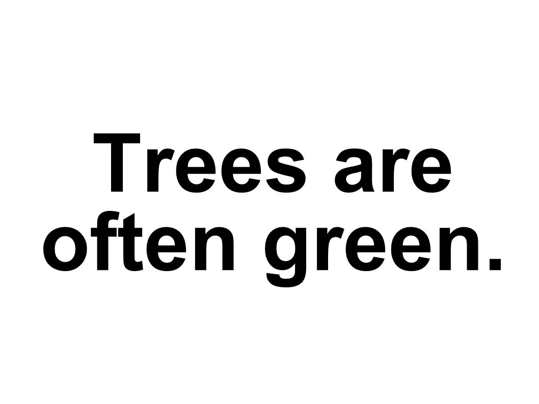 Trees are often green.