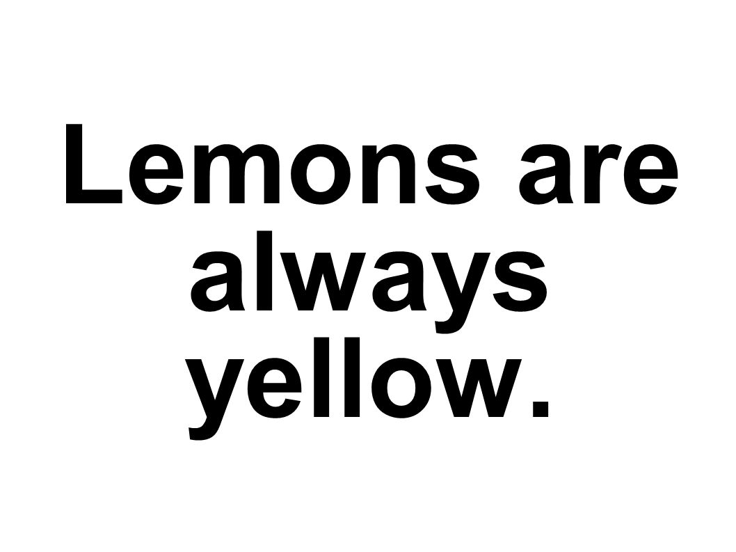 Lemons are always yellow.