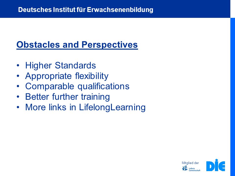 Obstacles and Perspectives Higher Standards Appropriate flexibility Comparable qualifications Better further training More links in LifelongLearning Mitglied der Deutsches Institut für Erwachsenenbildung