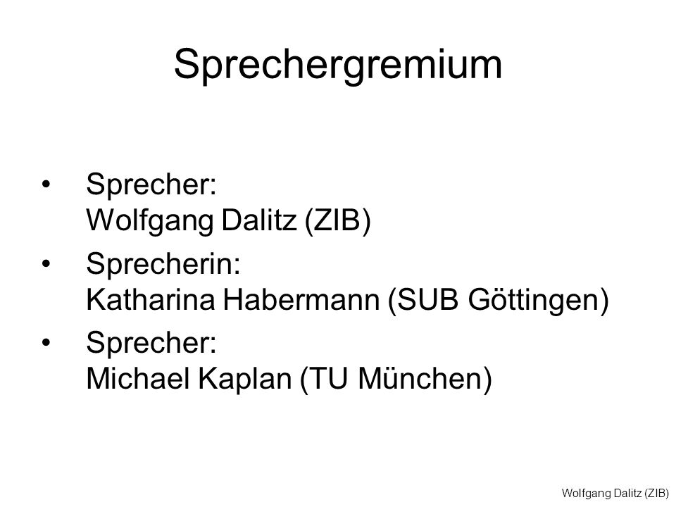 Wolfgang Dalitz (ZIB) Sprechergremium Sprecher: Wolfgang Dalitz (ZIB) Sprecherin: Katharina Habermann (SUB Göttingen) Sprecher: Michael Kaplan (TU München)