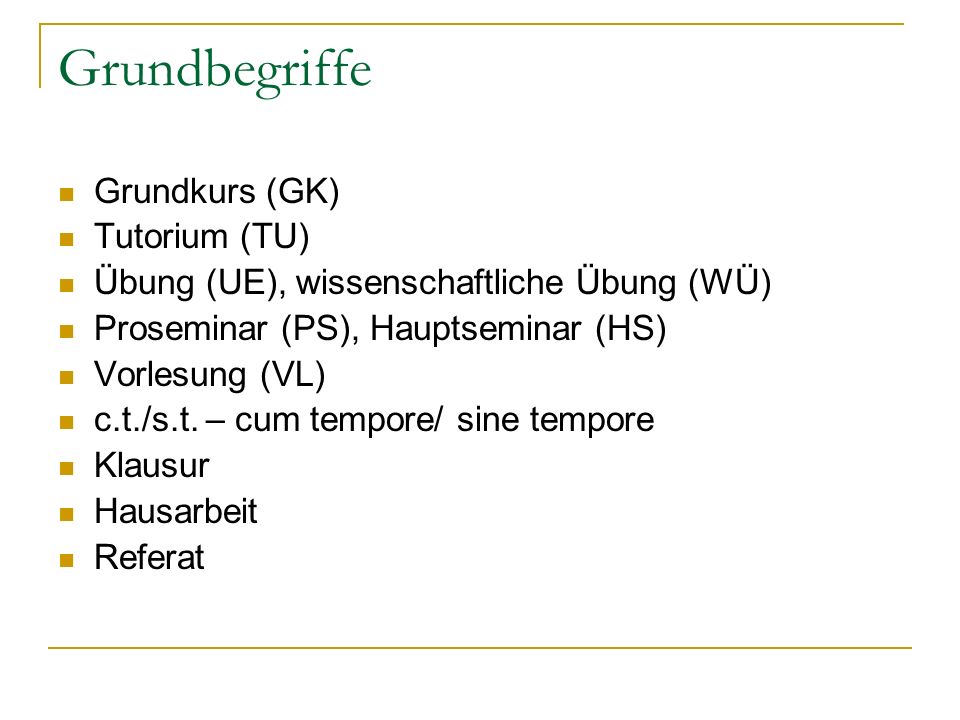 Grundbegriffe Grundkurs (GK) Tutorium (TU) Übung (UE), wissenschaftliche Übung (WÜ) Proseminar (PS), Hauptseminar (HS) Vorlesung (VL) c.t./s.t.