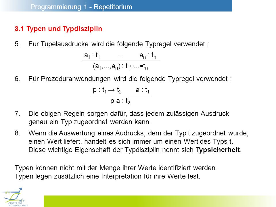 Programmierung 1 - Repetitorium 3.1 Typen und Typdisziplin 5.Für Tupelausdrücke wird die folgende Typregel verwendet : a 1 : t 1...a n : t n (a 1,...,a n ) : t 1...