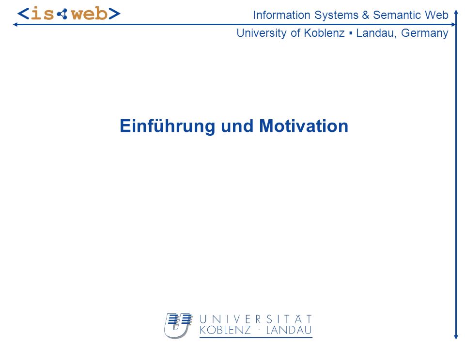 Information Systems & Semantic Web University of Koblenz Landau, Germany Einführung und Motivation