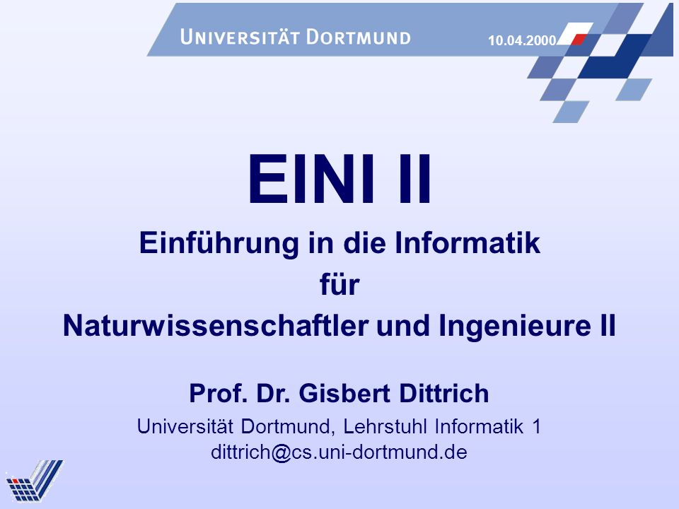 Universität Dortmund, Lehrstuhl Informatik 1 EINI II Einführung in die Informatik für Naturwissenschaftler und Ingenieure II Prof.