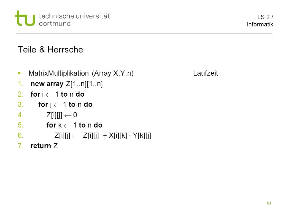 LS 2 / Informatik 84 Teile & Herrsche MatrixMultiplikation (Array X,Y,n) Laufzeit 1.