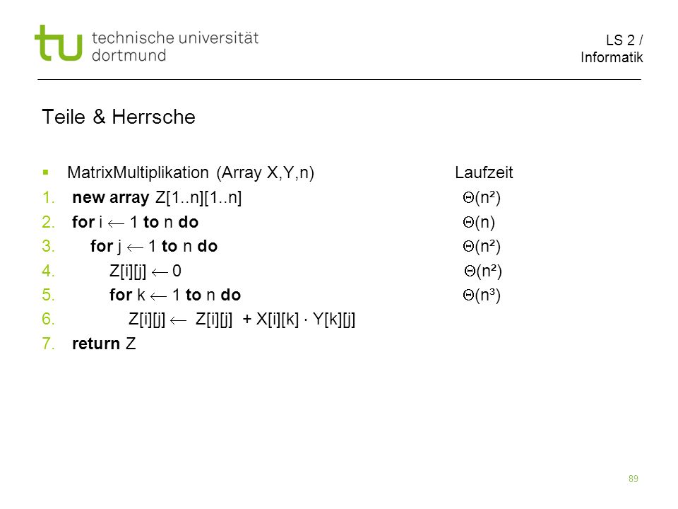 LS 2 / Informatik 89 Teile & Herrsche MatrixMultiplikation (Array X,Y,n) Laufzeit 1.