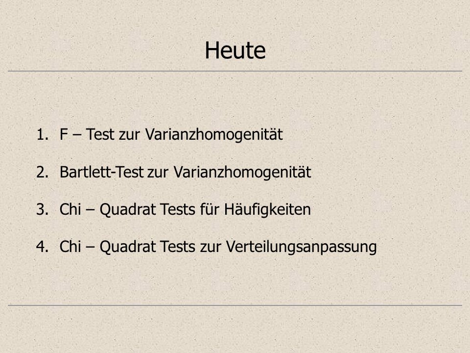Heute 1.F – Test zur Varianzhomogenität 2.Bartlett-Test zur Varianzhomogenität 3.Chi – Quadrat Tests für Häufigkeiten 4.Chi – Quadrat Tests zur Verteilungsanpassung