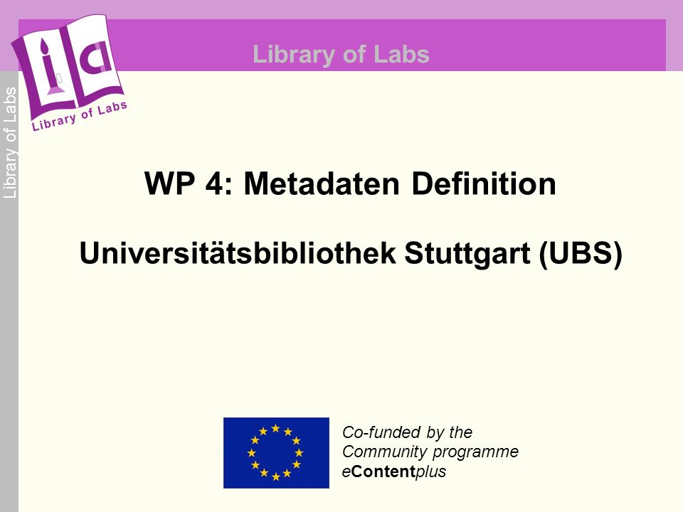 Library of Labs Co-funded by the Community programme eContentplus Library of Labs WP 4: Metadaten Definition Universitätsbibliothek Stuttgart (UBS)