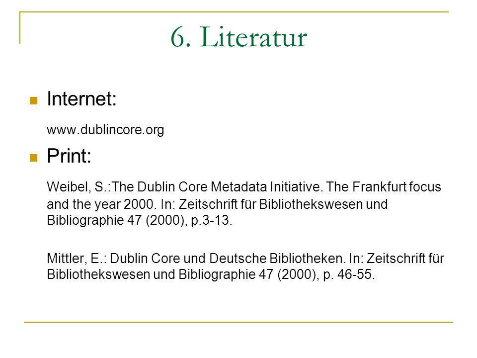 6. Literatur Internet:   Print: Weibel, S.:The Dublin Core Metadata Initiative.
