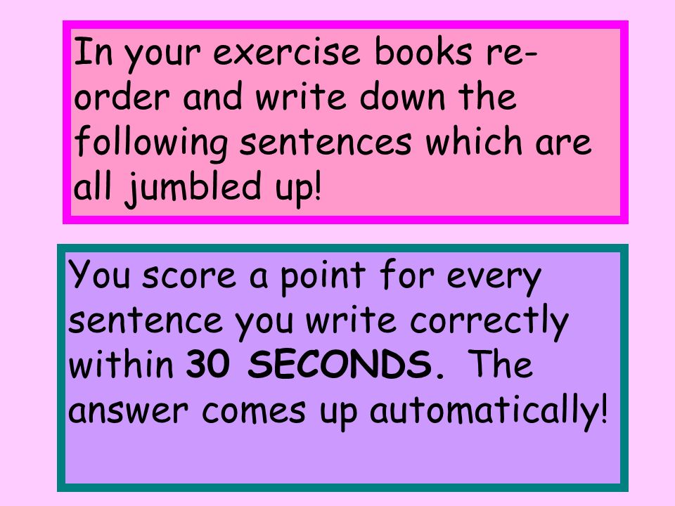 In your exercise books re- order and write down the following sentences which are all jumbled up.