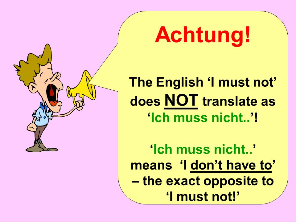 Achtung. The English I must not does NOT translate as Ich muss nicht..