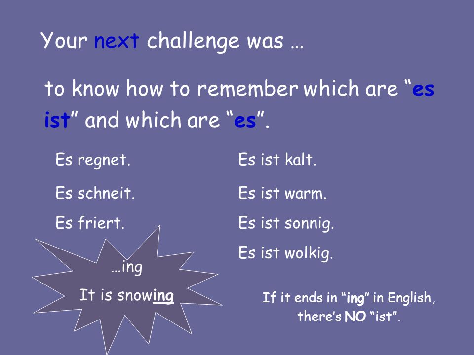 Your next challenge was … to know how to remember which are es ist and which are es.