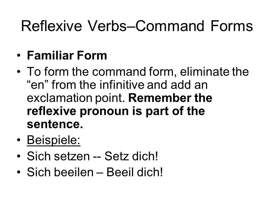 Reflexive Verbs–Command Forms Familiar Form To form the command form, eliminate the en from the infinitive and add an exclamation point.