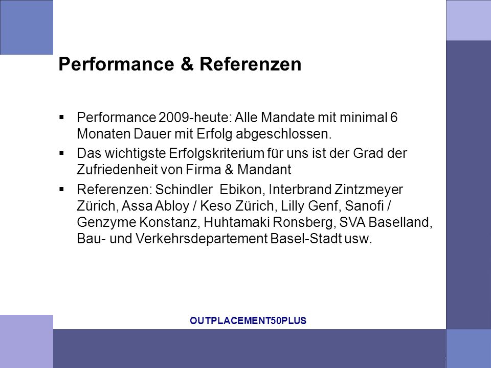 OUTPLACEMENT50PLUS Performance & Referenzen Performance 2009-heute: Alle Mandate mit minimal 6 Monaten Dauer mit Erfolg abgeschlossen.