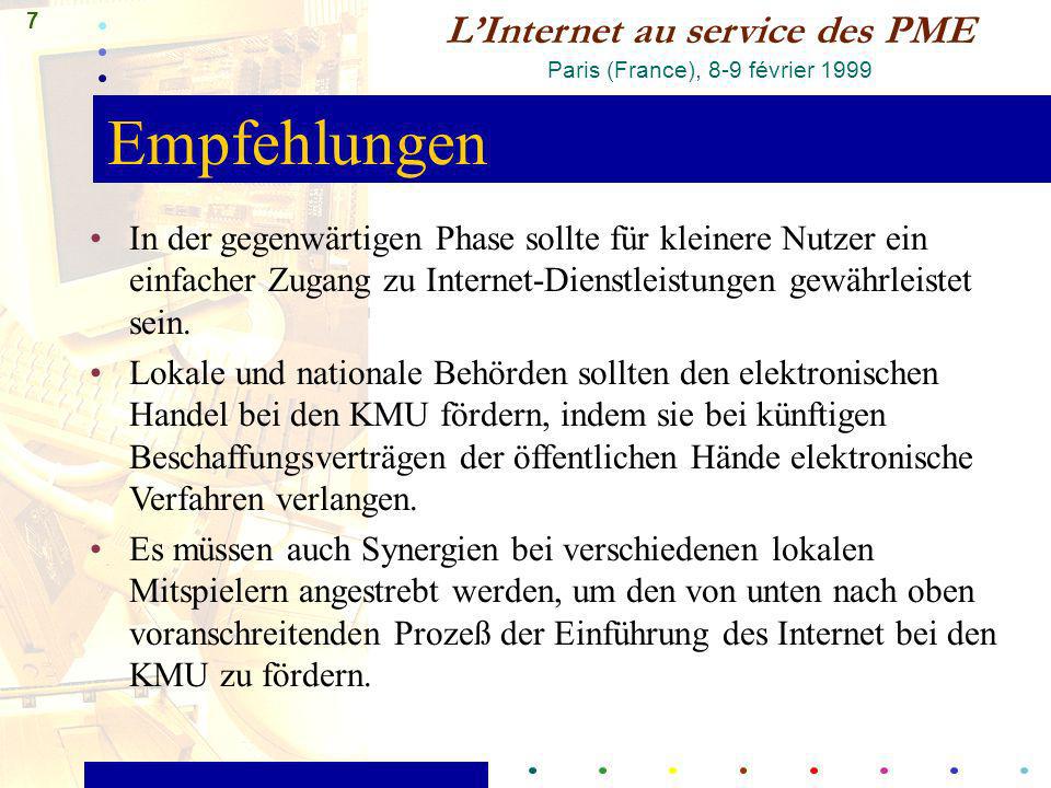 7 LInternet au service des PME Paris (France), 8-9 février 1999 Empfehlungen In der gegenwärtigen Phase sollte für kleinere Nutzer ein einfacher Zugang zu Internet-Dienstleistungen gewährleistet sein.