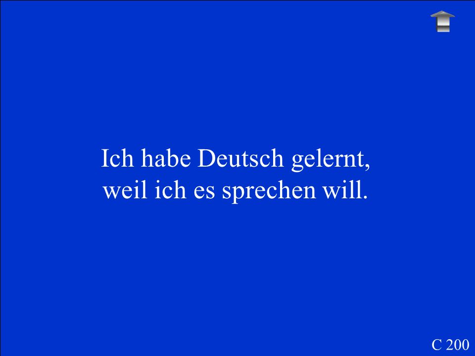 I have learned German because I want to speak it. C 200