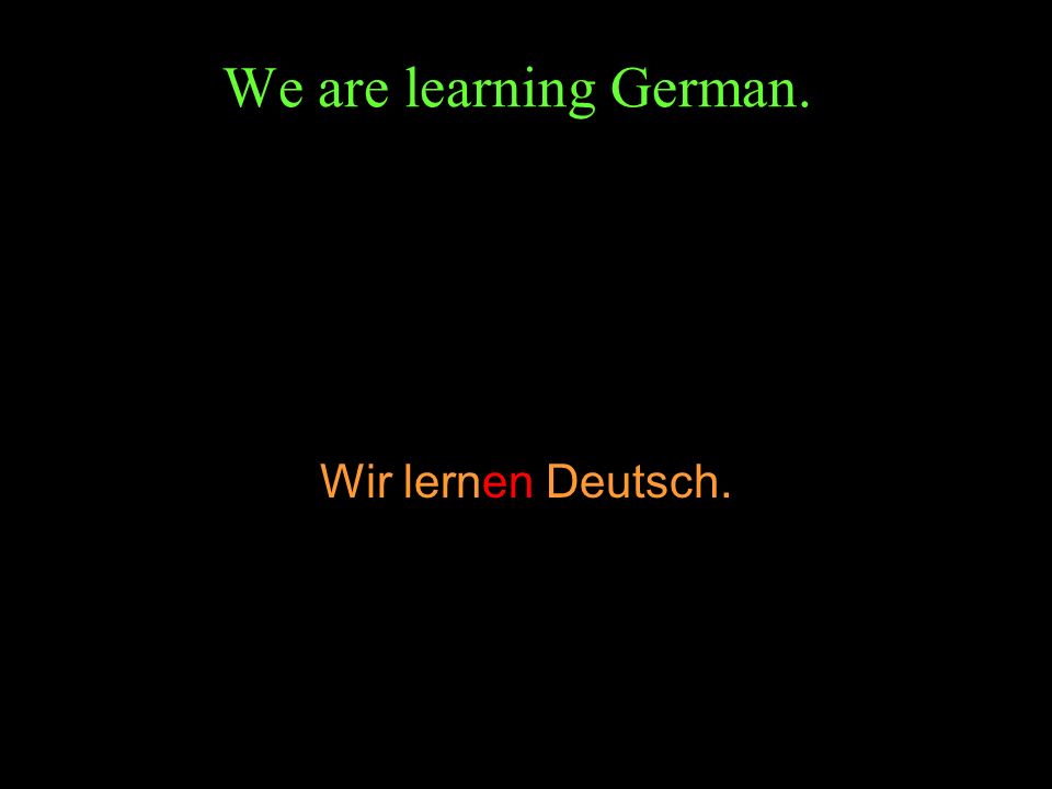 We are learning German. Wir lernen Deutsch.
