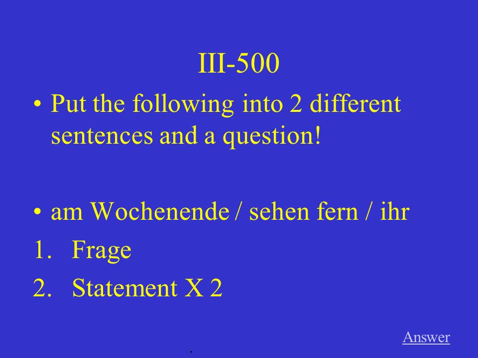III-400 Answer. Put the following into 2 different sentences and a question.