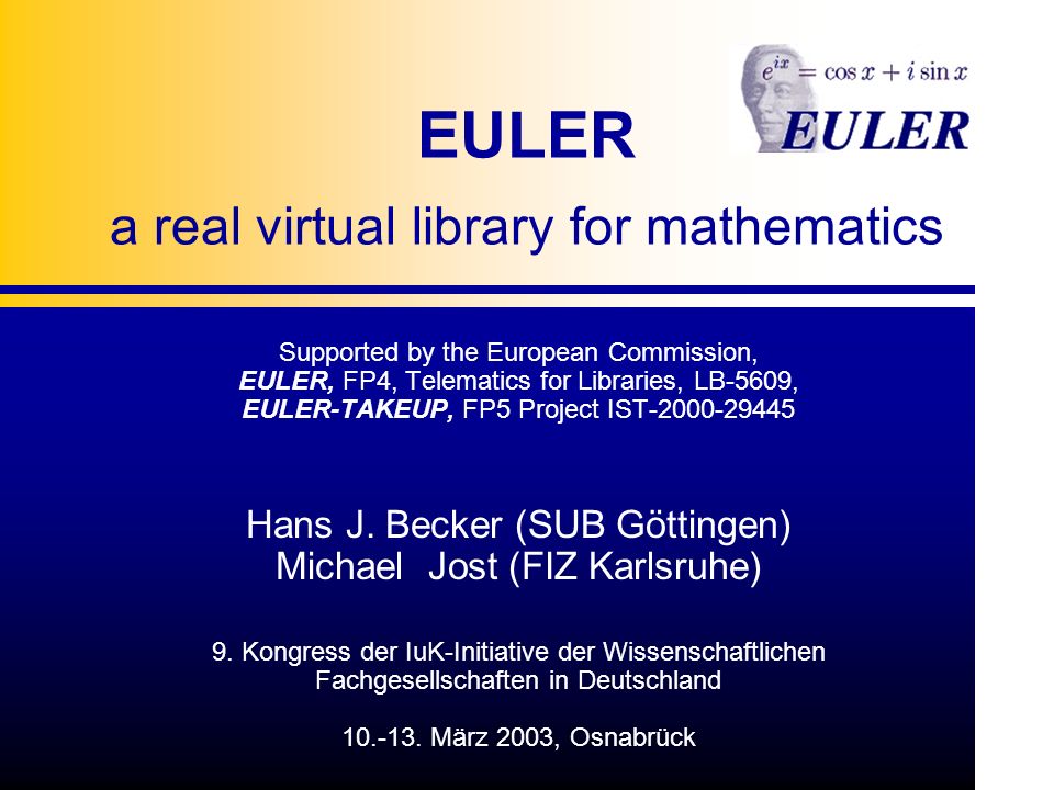 EULER a real virtual library for mathematics Supported by the European Commission, EULER, FP4, Telematics for Libraries, LB-5609, EULER-TAKEUP, FP5 Project IST Hans J.