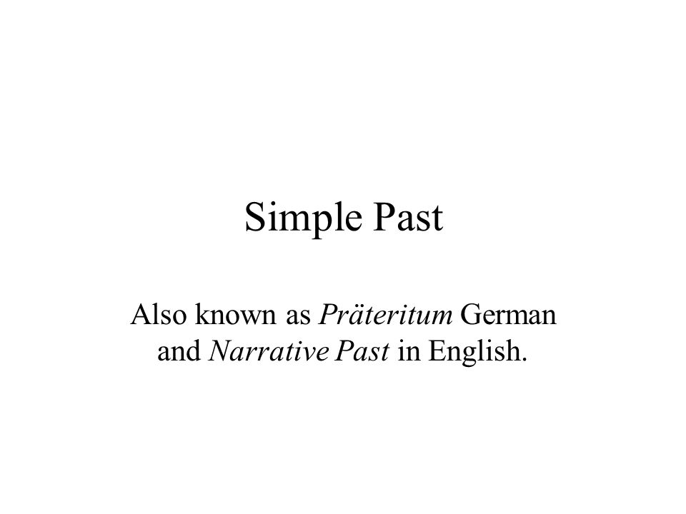 Simple Past Also known as Präteritum German and Narrative Past in English.