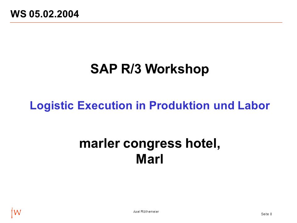 jw Axel Röthemeier Seite 8 WS SAP R/3 Workshop Logistic Execution in Produktion und Labor marler congress hotel, Marl