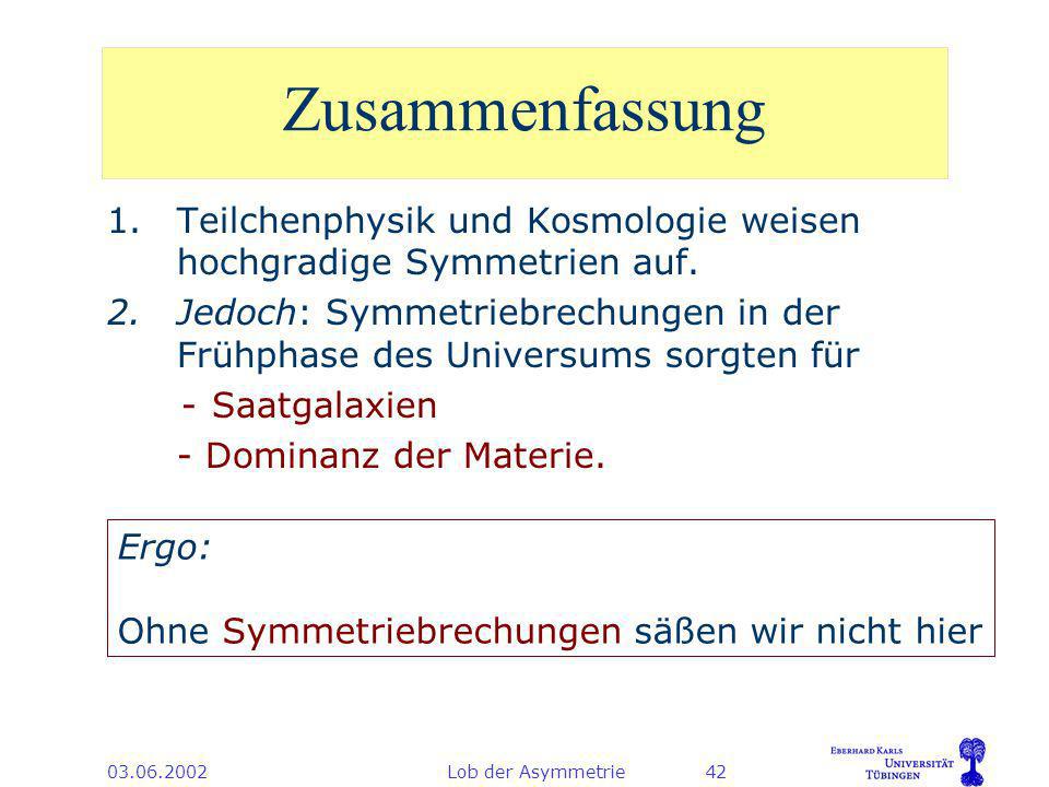 Lob der Asymmetrie42 Zusammenfassung 1.Teilchenphysik und Kosmologie weisen hochgradige Symmetrien auf.