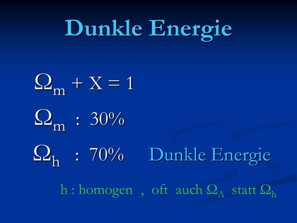 Dunkle Energie Ω m + X = 1 Ω m + X = 1 Ω m : 30% Ω m : 30% Ω h : 70% Dunkle Energie Ω h : 70% Dunkle Energie h : homogen, oft auch Ω Λ statt Ω h
