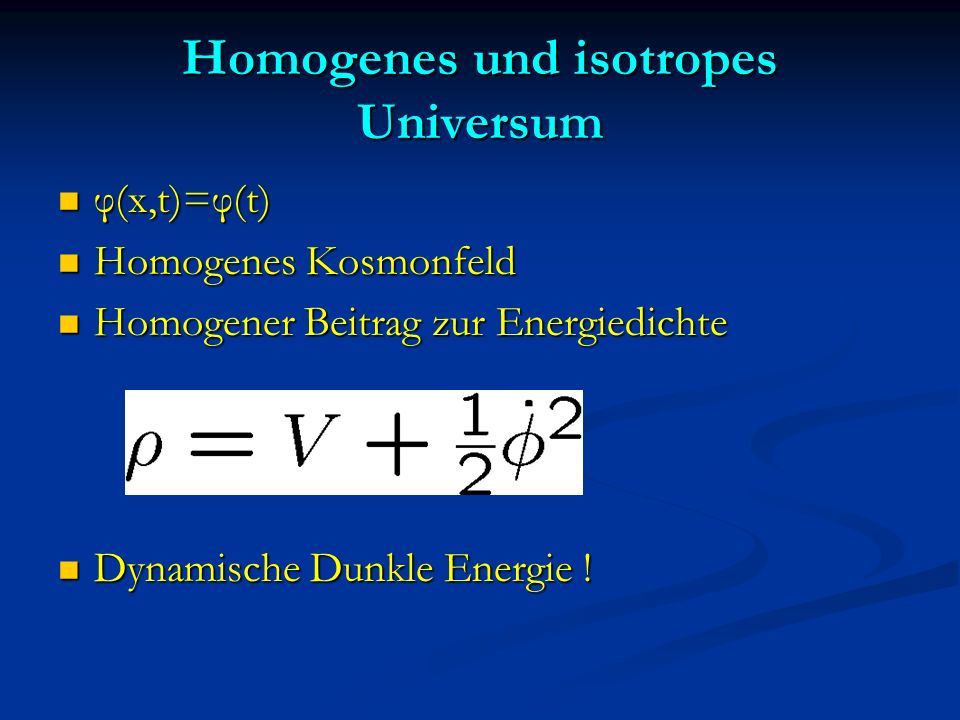 Homogenes und isotropes Universum φ(x,t)=φ(t) φ(x,t)=φ(t) Homogenes Kosmonfeld Homogenes Kosmonfeld Homogener Beitrag zur Energiedichte Homogener Beitrag zur Energiedichte Dynamische Dunkle Energie .