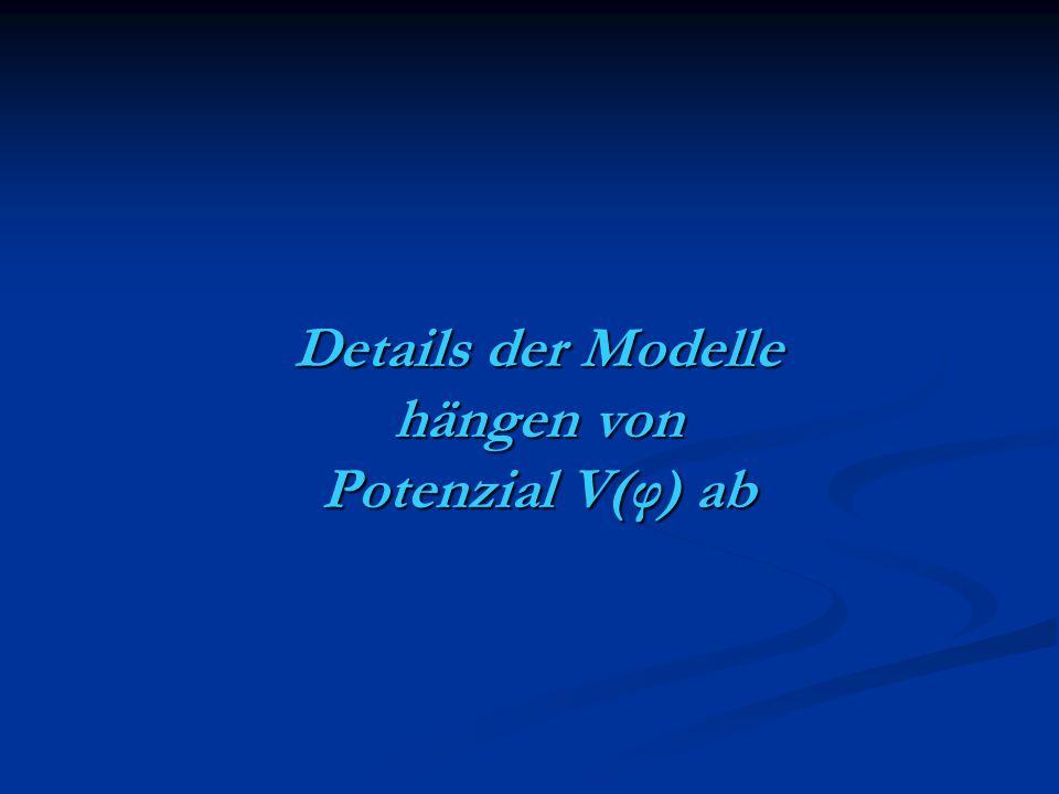 Details der Modelle hängen von Potenzial V(φ) ab