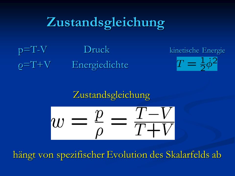 Zustandsgleichung p=T-V Druck kinetische Energie p=T-V Druck kinetische Energie ρ=T+V Energiedichte ρ=T+V Energiedichte Zustandsgleichung Zustandsgleichung hängt von spezifischer Evolution des Skalarfelds ab