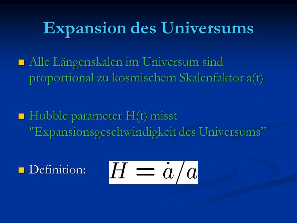 Expansion des Universums Alle Längenskalen im Universum sind proportional zu kosmischem Skalenfaktor a(t) Alle Längenskalen im Universum sind proportional zu kosmischem Skalenfaktor a(t) Hubble parameter H(t) misst Expansionsgeschwindigkeit des Universums Hubble parameter H(t) misst Expansionsgeschwindigkeit des Universums Definition: Definition: