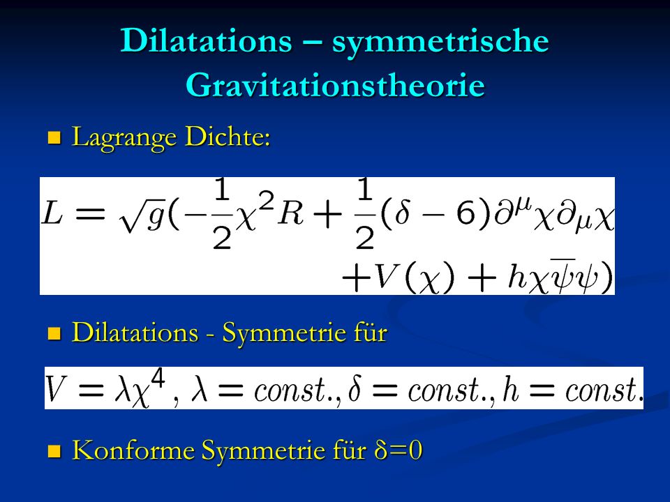 Dilatations – symmetrische Gravitationstheorie Lagrange Dichte: Lagrange Dichte: Dilatations - Symmetrie für Dilatations - Symmetrie für Konforme Symmetrie für δ=0 Konforme Symmetrie für δ=0