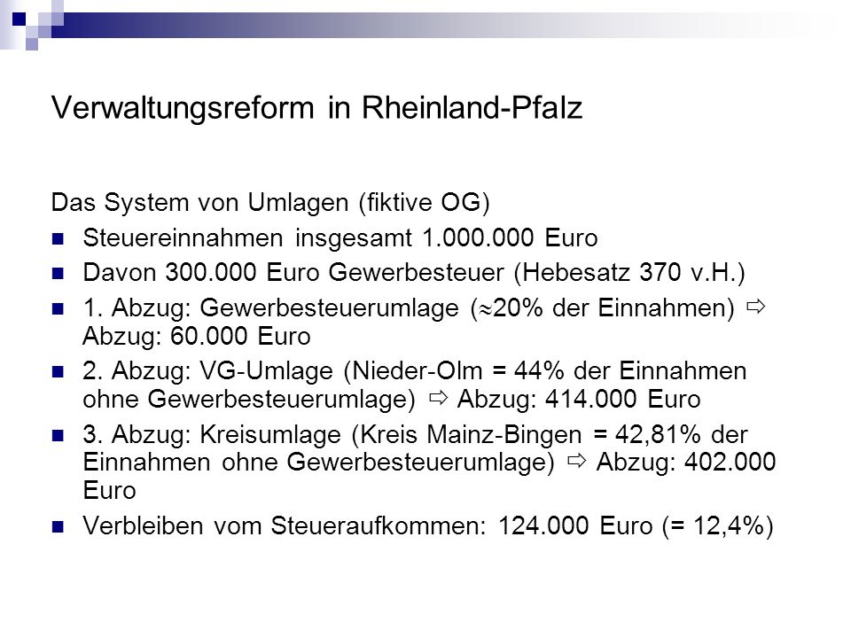 Verwaltungsreform in Rheinland-Pfalz Das System von Umlagen (fiktive OG) Steuereinnahmen insgesamt Euro Davon Euro Gewerbesteuer (Hebesatz 370 v.H.) 1.