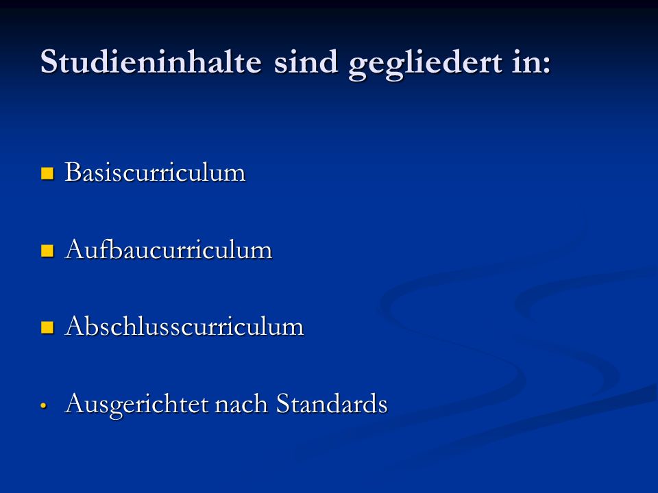 Studieninhalte sind gegliedert in: Basiscurriculum Basiscurriculum Aufbaucurriculum Aufbaucurriculum Abschlusscurriculum Abschlusscurriculum Ausgerichtet nach Standards Ausgerichtet nach Standards