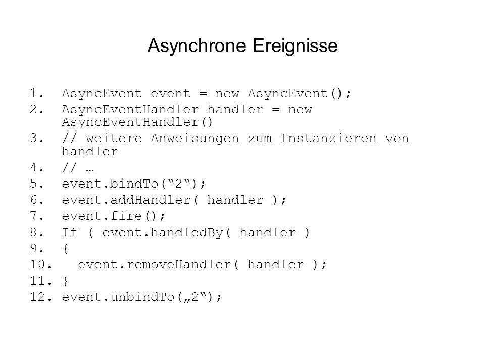 Asynchrone Ereignisse 1.AsyncEvent event = new AsyncEvent(); 2.AsyncEventHandler handler = new AsyncEventHandler() 3.// weitere Anweisungen zum Instanzieren von handler 4.// … 5.event.bindTo(2); 6.event.addHandler( handler ); 7.event.fire(); 8.If ( event.handledBy( handler ) 9.{ 10.