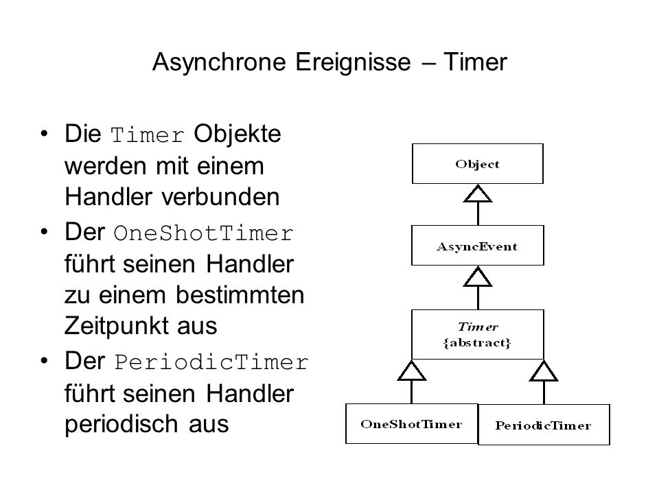 Asynchrone Ereignisse – Timer Die Timer Objekte werden mit einem Handler verbunden Der OneShotTimer führt seinen Handler zu einem bestimmten Zeitpunkt aus Der PeriodicTimer führt seinen Handler periodisch aus