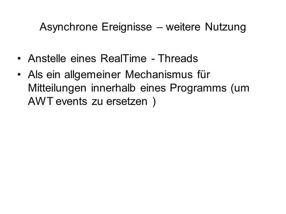 Asynchrone Ereignisse – weitere Nutzung Anstelle eines RealTime - Threads Als ein allgemeiner Mechanismus für Mitteilungen innerhalb eines Programms (um AWT events zu ersetzen )