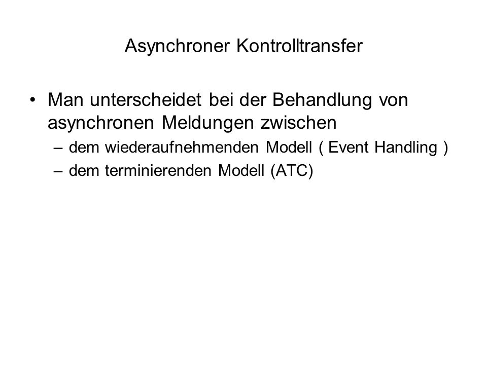 Asynchroner Kontrolltransfer Man unterscheidet bei der Behandlung von asynchronen Meldungen zwischen –dem wiederaufnehmenden Modell ( Event Handling ) –dem terminierenden Modell (ATC)