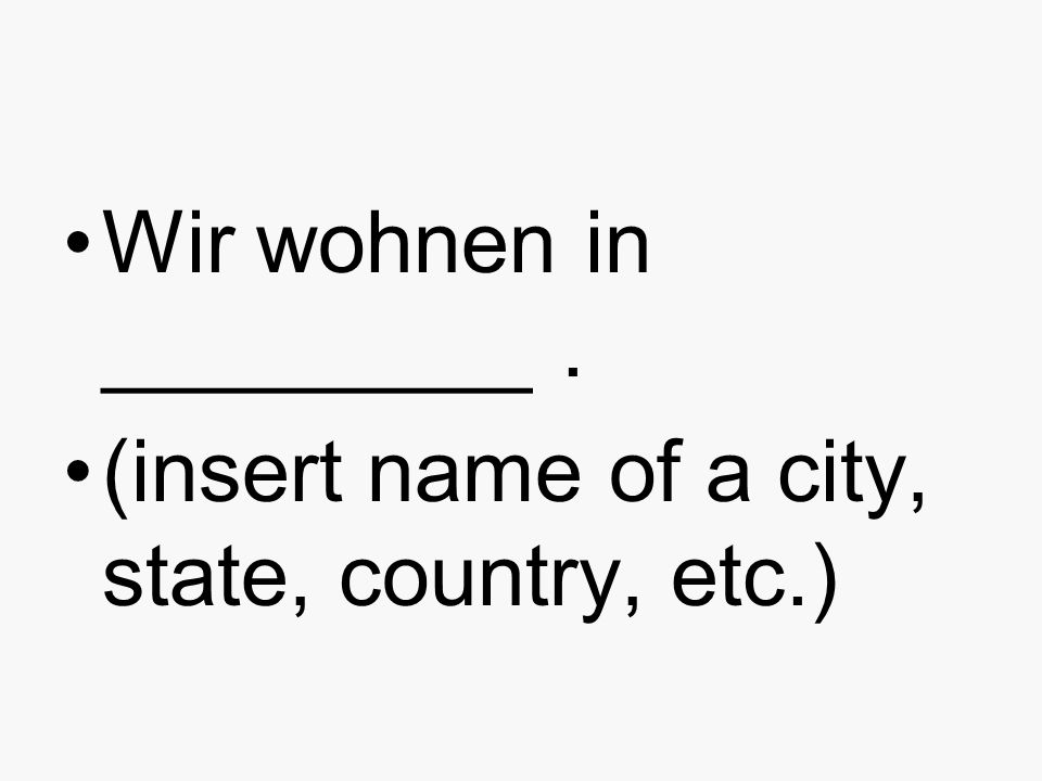 Wir wohnen in _________. (insert name of a city, state, country, etc.)