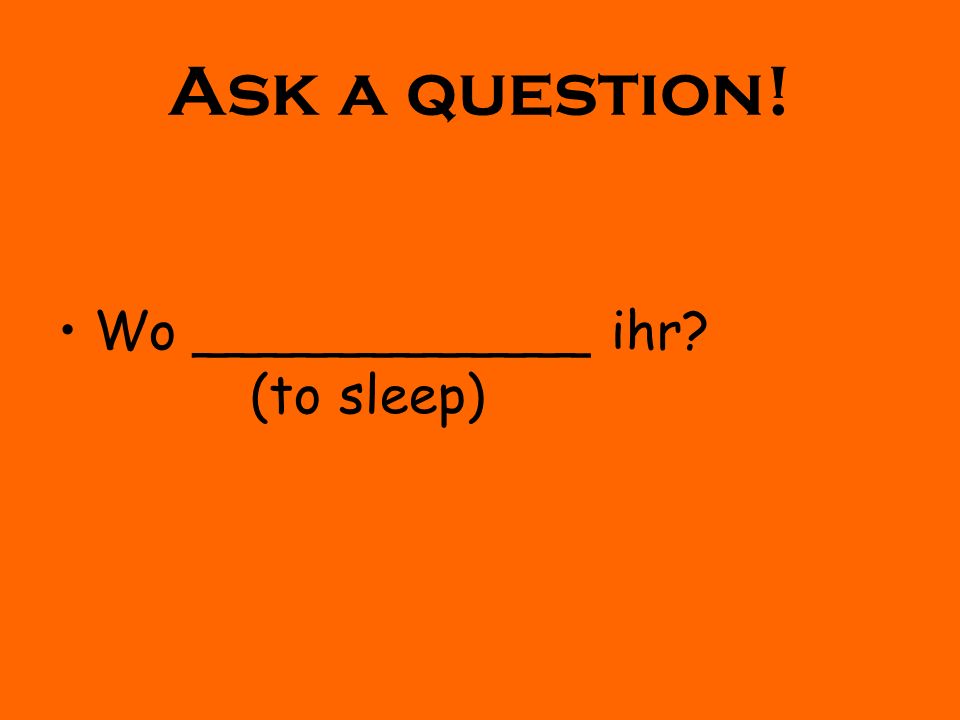 Ask a question! Wo ____________ ihr (to sleep)