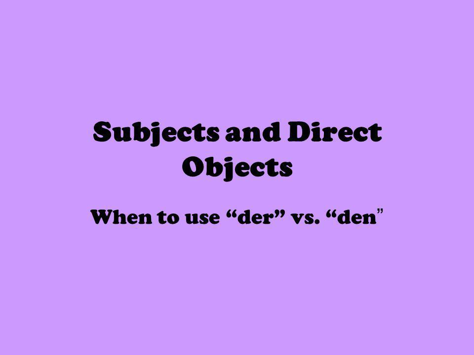 Subjects and Direct Objects When to use der vs. den