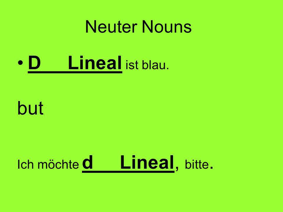 Neuter Nouns D Lineal ist blau. but Ich möchte d Lineal, bitte.