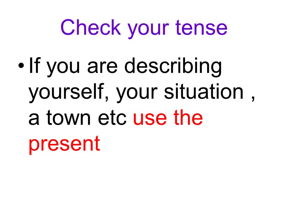 Check your tense If you are describing yourself, your situation, a town etc use the present