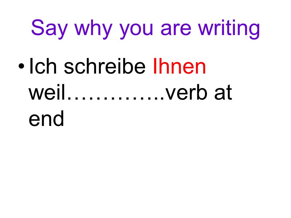 Say why you are writing Ich schreibe Ihnen weil…………..verb at end
