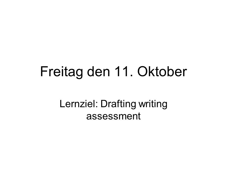 Freitag den 11. Oktober Lernziel: Drafting writing assessment