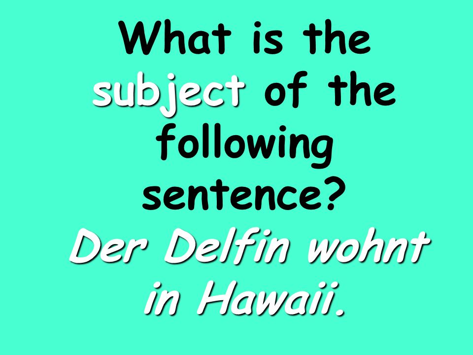 subject Der Delfin wohnt in Hawaii. What is the subject of the following sentence.