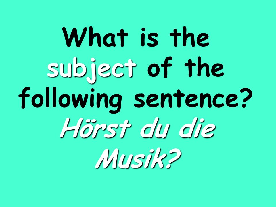 subject Hörst du die Musik What is the subject of the following sentence Hörst du die Musik