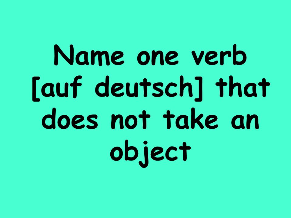 Name one verb [auf deutsch] that does not take an object